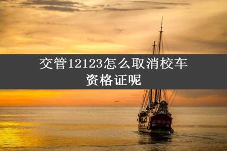 交管12123怎么取消校车资格证呢