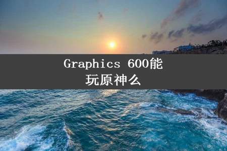 Graphics 600能玩原神么