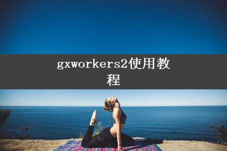 gxworkers2使用教程