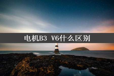 电机B3 V6什么区别