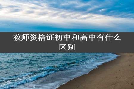 教师资格证初中和高中有什么区别