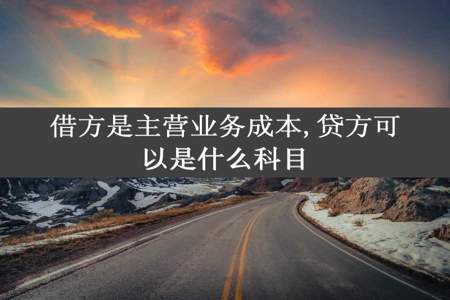 借方是主营业务成本,贷方可以是什么科目