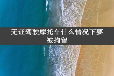 无证驾驶摩托车什么情况下要被拘留