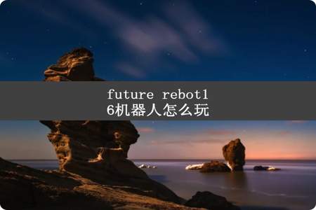 future rebot16机器人怎么玩