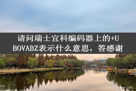 请问瑞士宜科编码器上的+UBOVABZ表示什么意思，答感谢