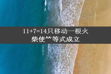 11+7=14只移动一根火柴使⺮等式成立