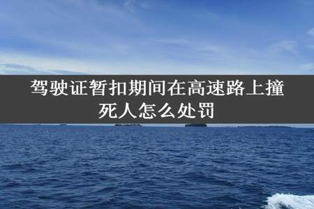 驾驶证暂扣期间在高速路上撞死人怎么处罚