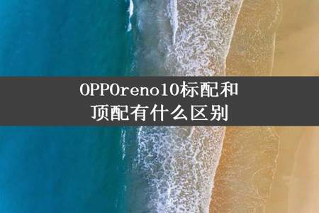 OPPOreno10标配和顶配有什么区别