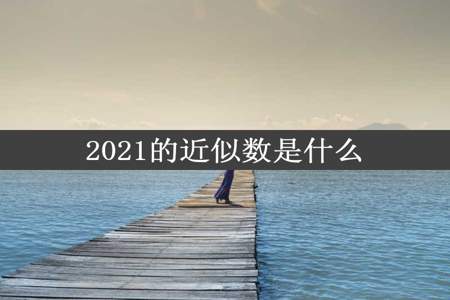 2021的近似数是什么