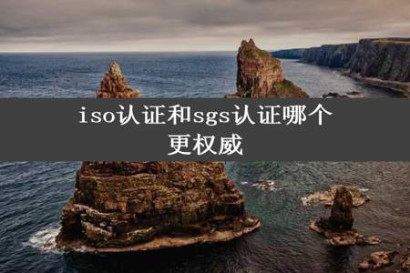 iso认证和sgs认证哪个更权威