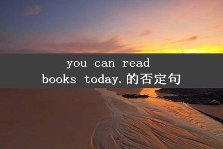 you can read books today.的否定句