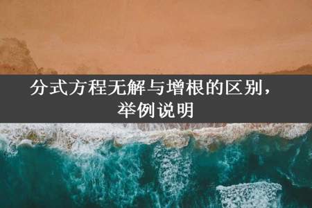 分式方程无解与增根的区别，举例说明