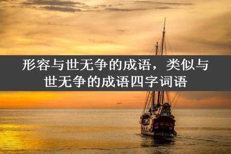 形容与世无争的成语，类似与世无争的成语四字词语