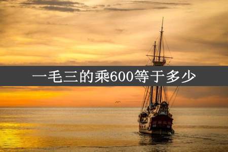 一毛三的乘600等于多少