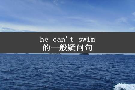 he can't swim的一般疑问句