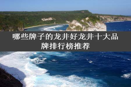 哪些牌子的龙井好龙井十大品牌排行榜推荐