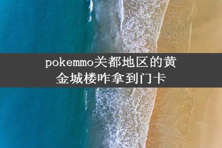 pokemmo关都地区的黄金城楼咋拿到门卡