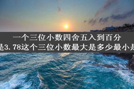 一个三位小数四舍五入到百分位位是3.78这个三位小数最大是多少最小是多少