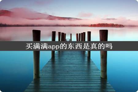 买满满app的东西是真的吗