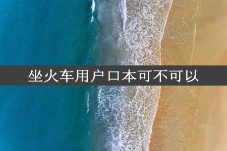 坐火车用户口本可不可以