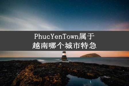 PhucYenTown属于越南哪个城市特急