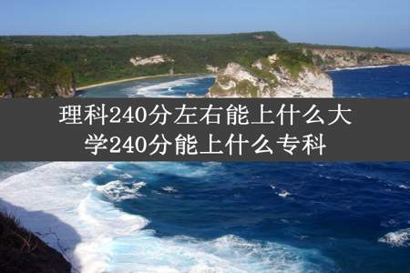 理科240分左右能上什么大学240分能上什么专科