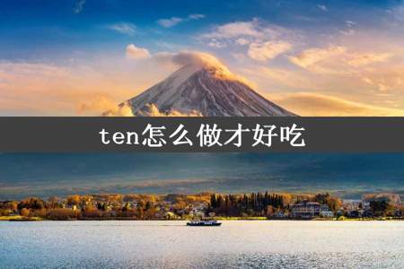 ten怎么做才好吃