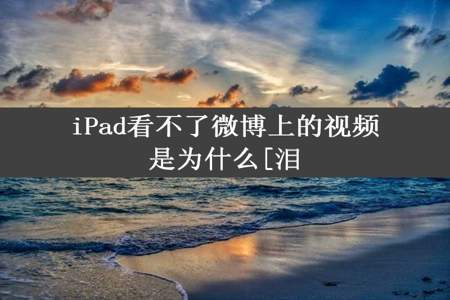 iPad看不了微博上的视频是为什么[泪