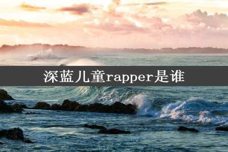 深蓝儿童rapper是谁