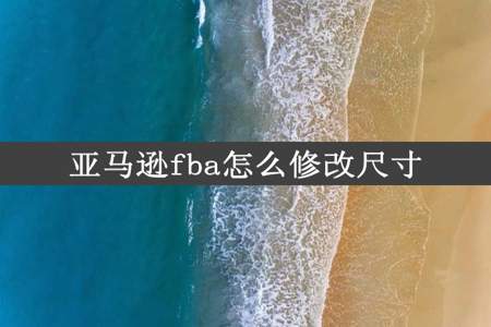 亚马逊fba怎么修改尺寸