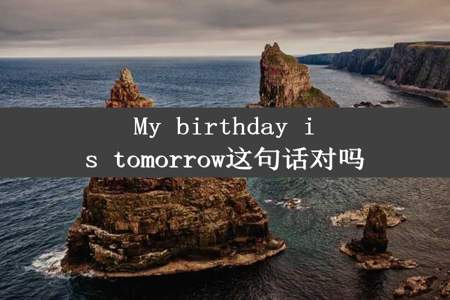 My birthday is tomorrow这句话对吗