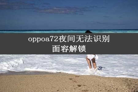 oppoa72夜间无法识别面容解锁