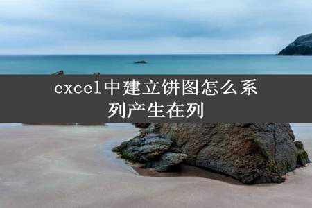 excel中建立饼图怎么系列产生在列