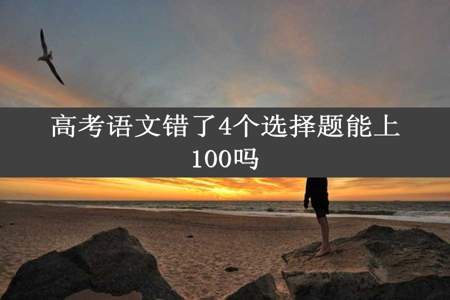 高考语文错了4个选择题能上100吗