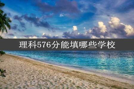 理科576分能填哪些学校