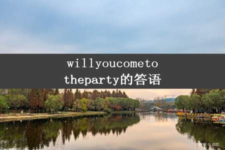 willyoucometotheparty的答语