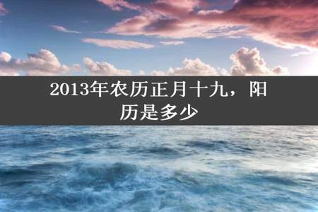 2013年农历正月十九，阳历是多少