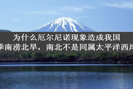 为什么厄尔尼诺现象造成我国夏季南涝北旱，南北不是同属太平洋西岸吗