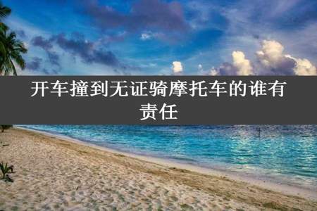 开车撞到无证骑摩托车的谁有责任