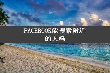 FACEBOOK能搜索附近的人吗