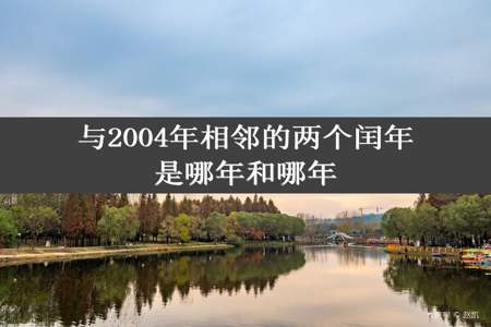 与2004年相邻的两个闰年是哪年和哪年