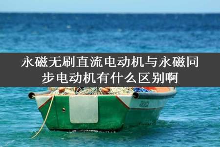 永磁无刷直流电动机与永磁同步电动机有什么区别啊