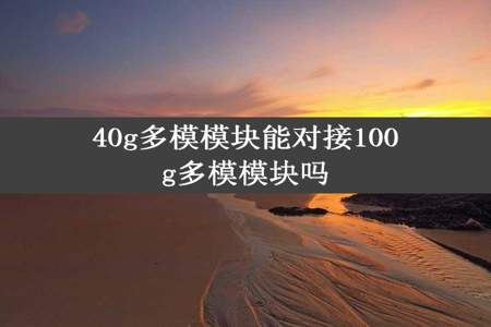 40g多模模块能对接100g多模模块吗