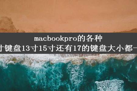 macbookpro的各种尺寸键盘13寸15寸还有17的键盘大小都一样