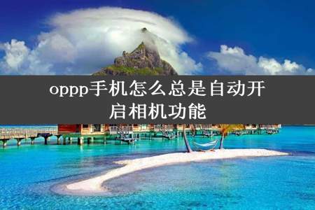 oppp手机怎么总是自动开启相机功能