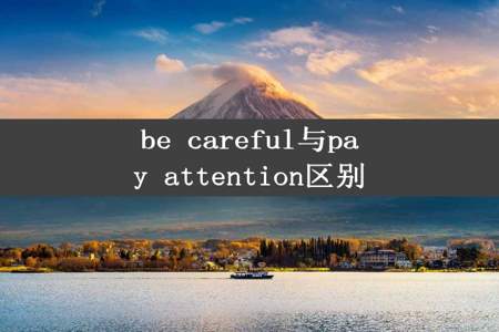 be careful与pay attention区别