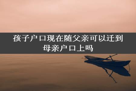 孩子户口现在随父亲可以迁到母亲户口上吗