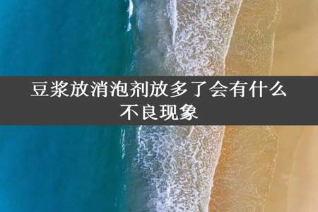 豆浆放消泡剂放多了会有什么不良现象