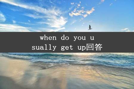 when do you usually get up回答