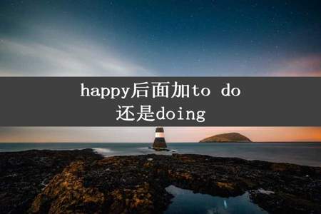 happy后面加to do还是doing